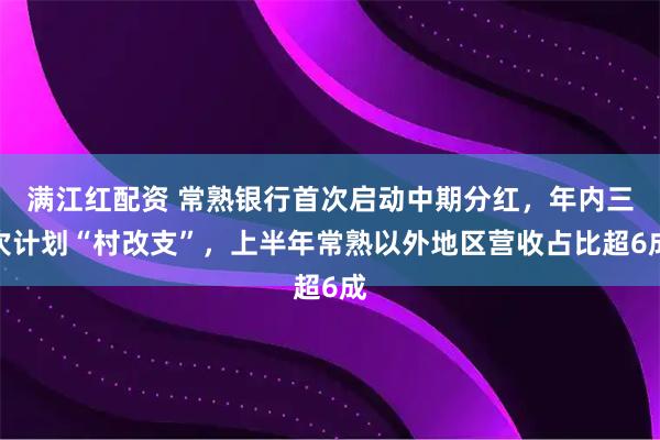 满江红配资 常熟银行首次启动中期分红,年内三次计划“村改支”,上半年常熟以外地区营收占比超6成