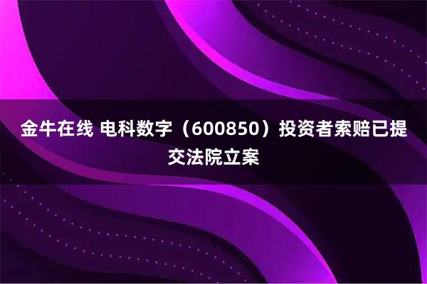 金牛在线 电科数字（600850）投资者索赔已提交法院立案