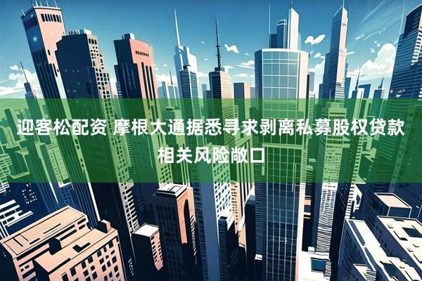 迎客松配资 摩根大通据悉寻求剥离私募股权贷款相关风险敞口