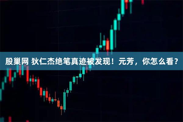 股巢网 狄仁杰绝笔真迹被发现！元芳，你怎么看？