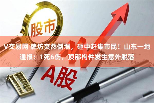 V交易网 牌坊突然倒塌，砸中赶集市民！山东一地通报：1死6伤，顶部构件发生意外脱落