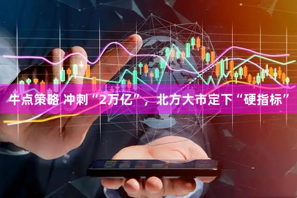 牛点策略 冲刺“2万亿”，北方大市定下“硬指标”